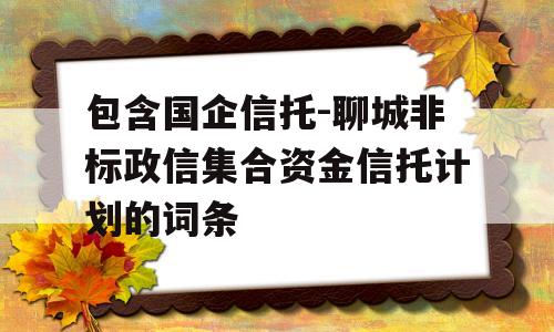 包含国企信托-聊城非标政信集合资金信托计划的词条