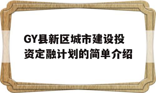 GY县新区城市建设投资定融计划的简单介绍