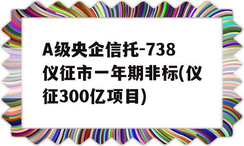 A级央企信托-738仪征市一年期非标(仪征300亿项目)