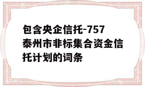 包含央企信托-757泰州市非标集合资金信托计划的词条