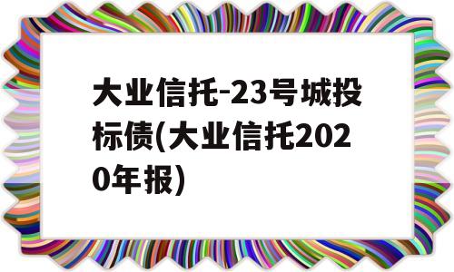 大业信托-23号城投标债(大业信托2020年报)