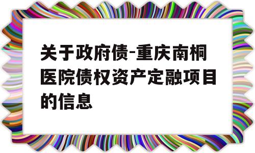 关于政府债-重庆南桐医院债权资产定融项目的信息