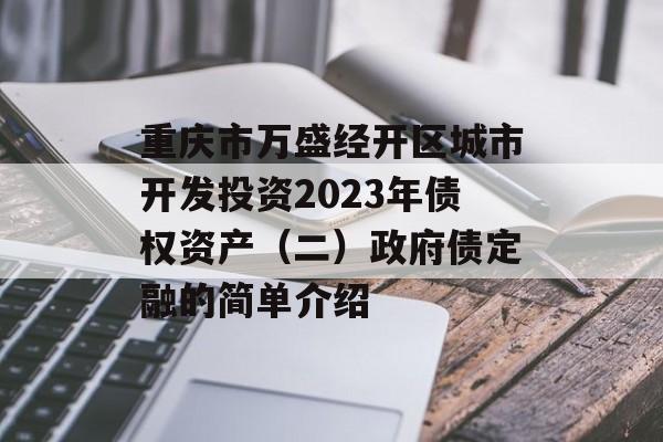 重庆市万盛经开区城市开发投资2023年债权资产（二）政府债定融的简单介绍