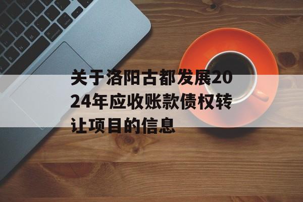 关于洛阳古都发展2024年应收账款债权转让项目的信息